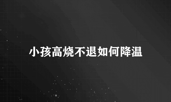 小孩高烧不退如何降温