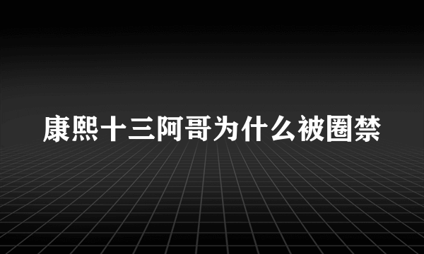 康熙十三阿哥为什么被圈禁