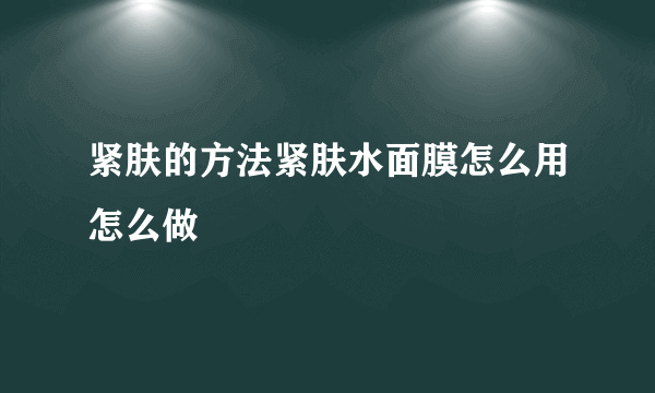 紧肤的方法紧肤水面膜怎么用怎么做