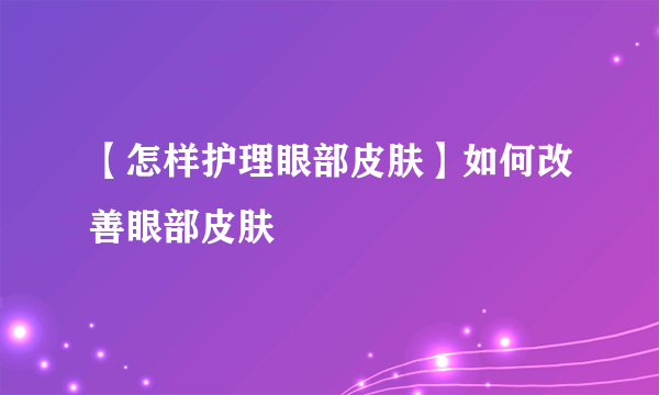 【怎样护理眼部皮肤】如何改善眼部皮肤