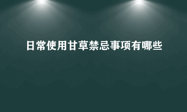 日常使用甘草禁忌事项有哪些