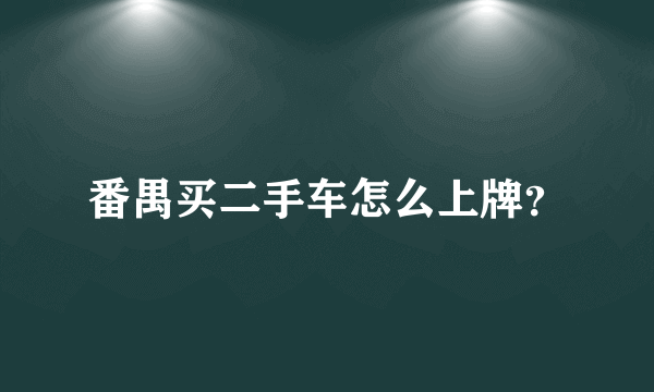 番禺买二手车怎么上牌？