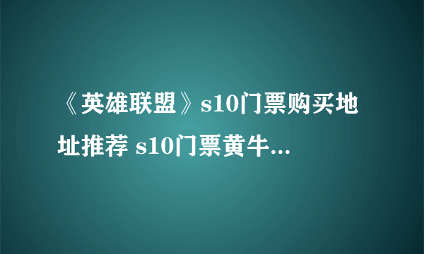 《英雄联盟》s10门票购买地址推荐 s10门票黄牛票在哪买