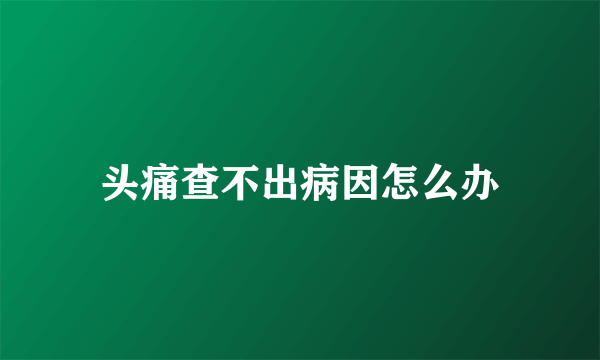 头痛查不出病因怎么办