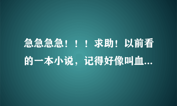 急急急急！！！求助！以前看的一本小说，记得好像叫血玲珑不过现在下不到了，也许名字记得不对