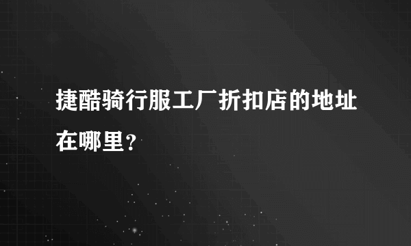 捷酷骑行服工厂折扣店的地址在哪里？