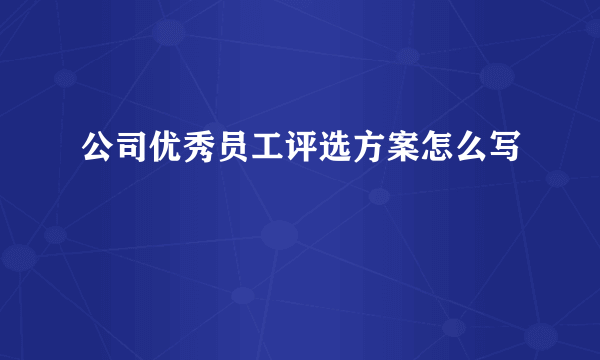 公司优秀员工评选方案怎么写