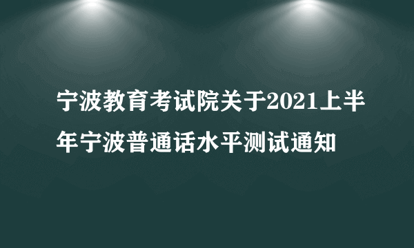 宁波教育考试院关于2021上半年宁波普通话水平测试通知