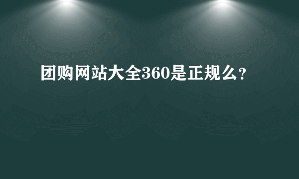 团购网站大全360是正规么？