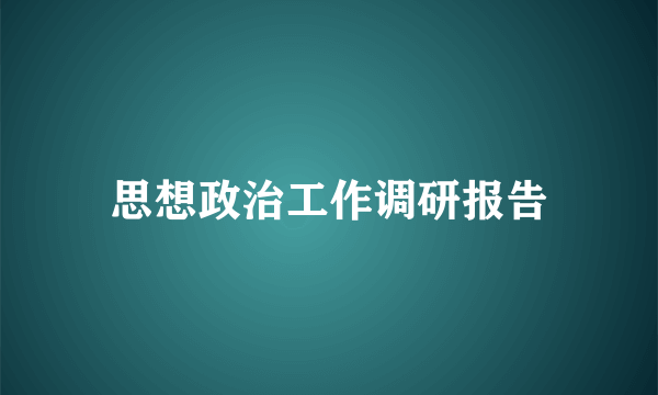 思想政治工作调研报告