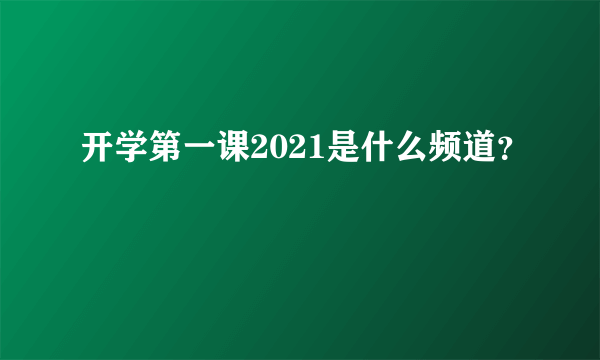 开学第一课2021是什么频道？