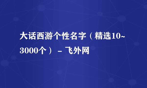 大话西游个性名字（精选10~3000个） - 飞外网