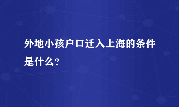 外地小孩户口迁入上海的条件是什么？