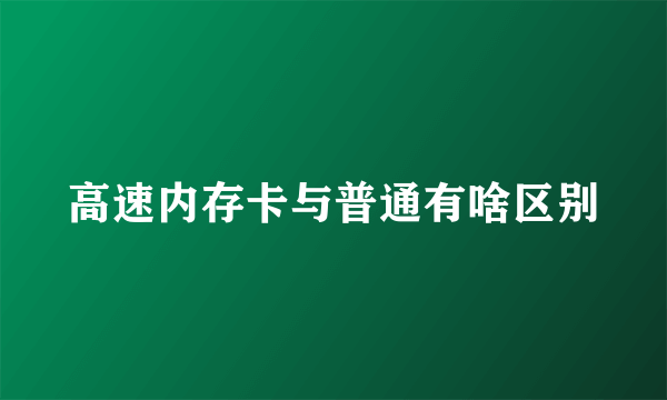 高速内存卡与普通有啥区别