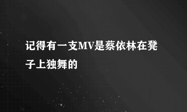 记得有一支MV是蔡依林在凳子上独舞的