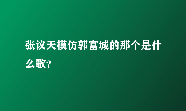 张议天模仿郭富城的那个是什么歌？