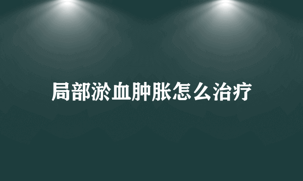 局部淤血肿胀怎么治疗