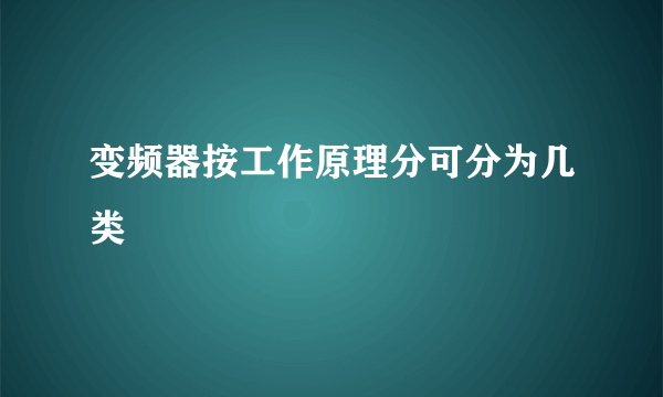 变频器按工作原理分可分为几类