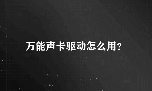 万能声卡驱动怎么用？