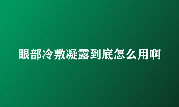 眼部冷敷凝露到底怎么用啊