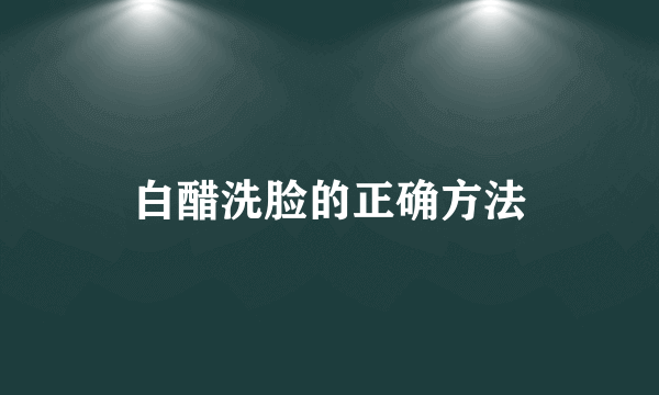 白醋洗脸的正确方法