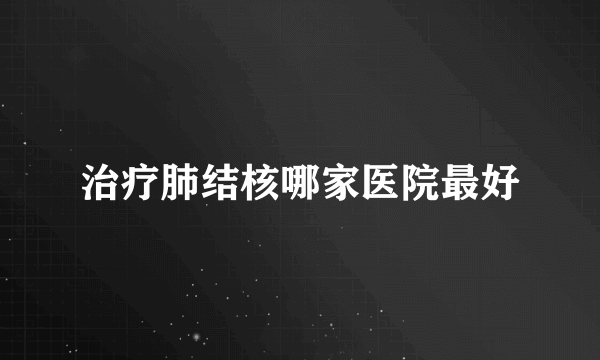 治疗肺结核哪家医院最好