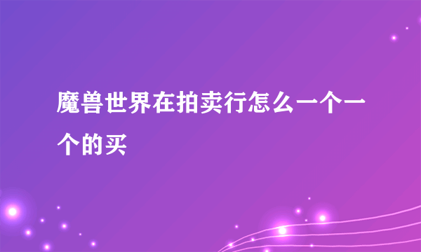 魔兽世界在拍卖行怎么一个一个的买