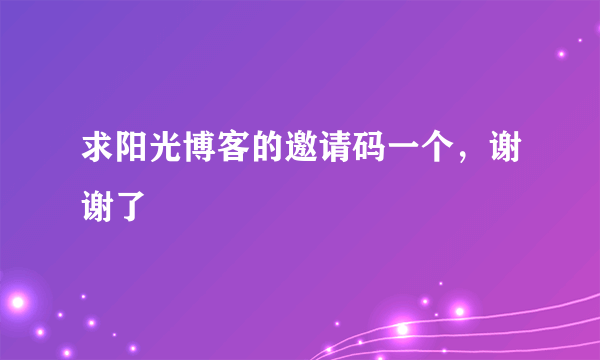 求阳光博客的邀请码一个，谢谢了