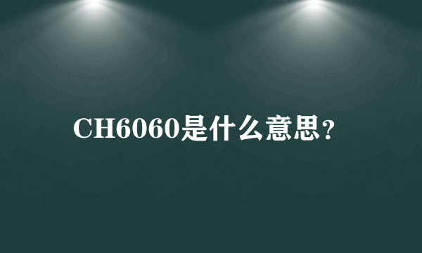 CH6060是什么意思？