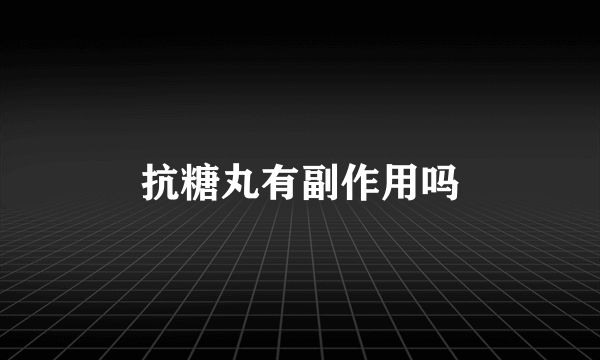 抗糖丸有副作用吗