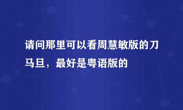 请问那里可以看周慧敏版的刀马旦，最好是粤语版的