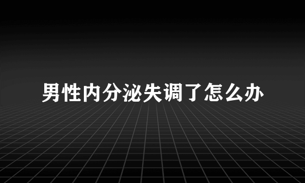 男性内分泌失调了怎么办