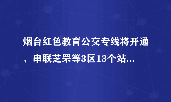 烟台红色教育公交专线将开通，串联芝罘等3区13个站点, 你怎么看？