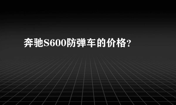 奔驰S600防弹车的价格？