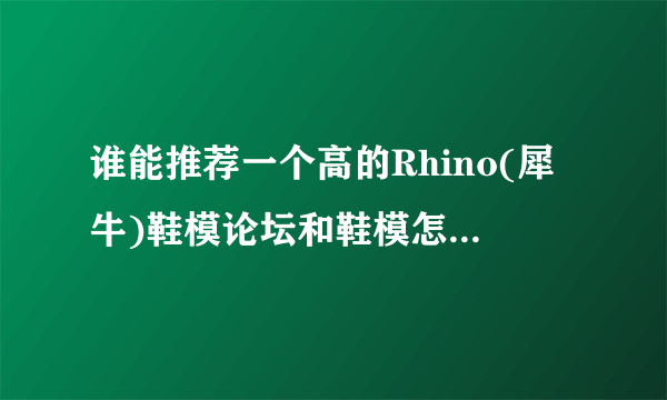 谁能推荐一个高的Rhino(犀牛)鞋模论坛和鞋模怎么找工作？