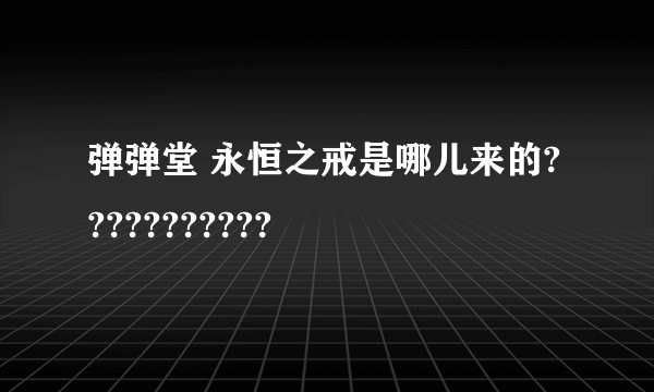 弹弹堂 永恒之戒是哪儿来的???????????