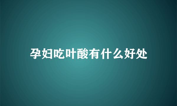 孕妇吃叶酸有什么好处