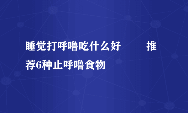 睡觉打呼噜吃什么好        推荐6种止呼噜食物