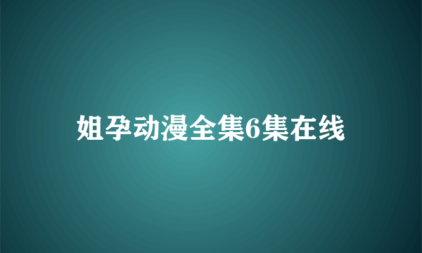 姐孕动漫全集6集在线