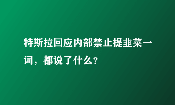 特斯拉回应内部禁止提韭菜一词，都说了什么？