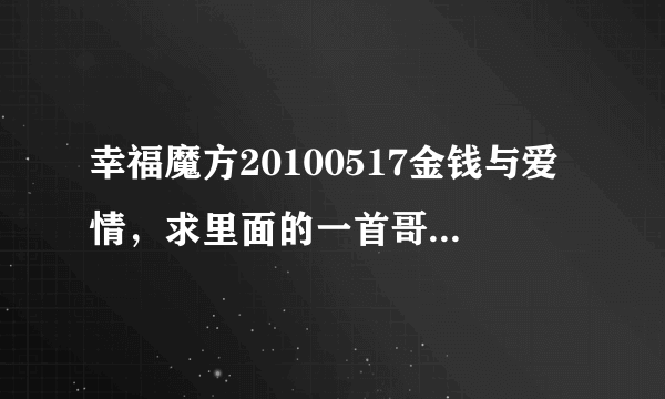 幸福魔方20100517金钱与爱情，求里面的一首哥，就是大伟和小萱抱在一起时放的歌是？