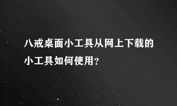 八戒桌面小工具从网上下载的小工具如何使用？