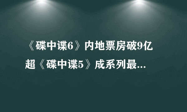 《碟中谍6》内地票房破9亿 超《碟中谍5》成系列最卖座电影！