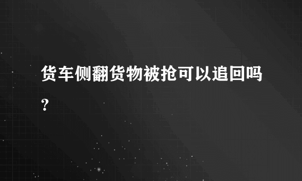 货车侧翻货物被抢可以追回吗？