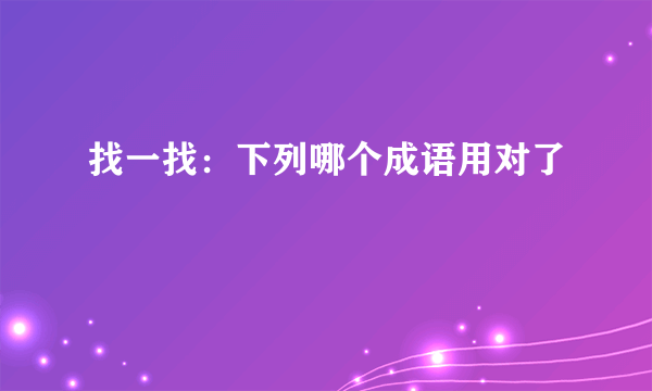 找一找：下列哪个成语用对了