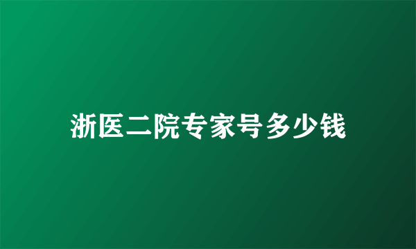 浙医二院专家号多少钱