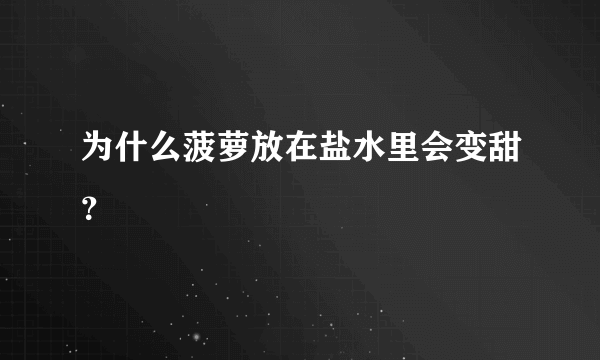 为什么菠萝放在盐水里会变甜？