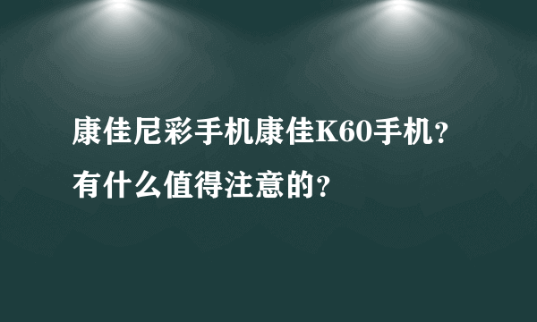 康佳尼彩手机康佳K60手机？有什么值得注意的？