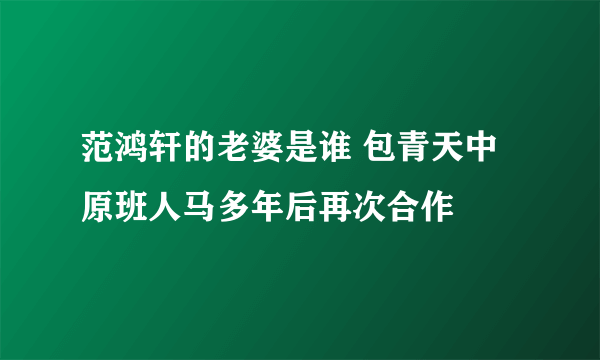 范鸿轩的老婆是谁 包青天中原班人马多年后再次合作