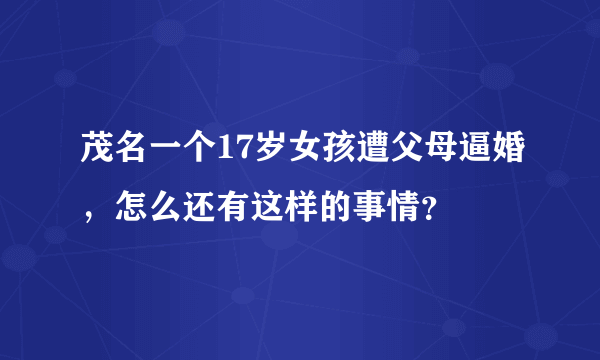 茂名一个17岁女孩遭父母逼婚，怎么还有这样的事情？